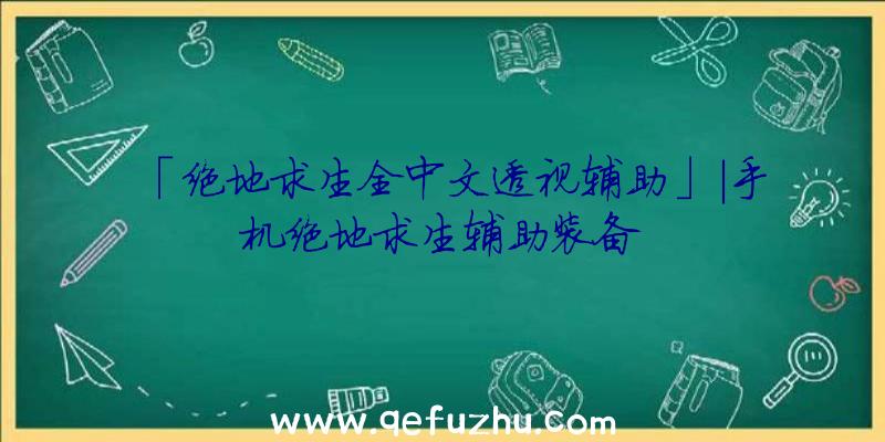 「绝地求生全中文透视辅助」|手机绝地求生辅助装备